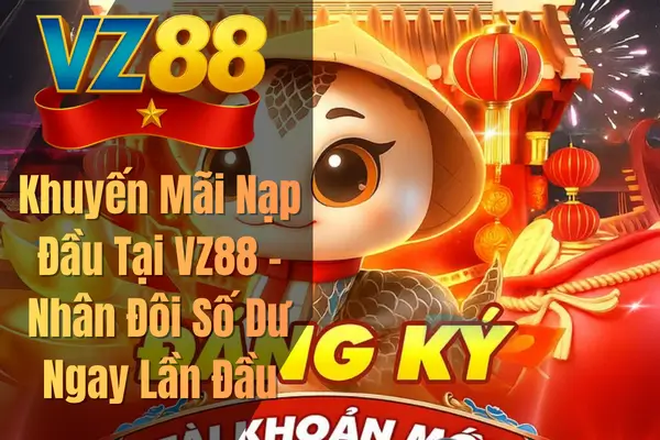 Khuyến Mãi Nạp Đầu Tại VZ88 – Nhân Đôi Số Dư Ngay Lần Đầu