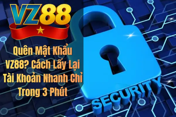 Quên Mật Khẩu VZ88? Cách Lấy Lại Tài Khoản Nhanh Chỉ Trong 3 Phút
